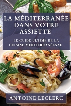 Paperback La Méditerranée dans Votre Assiette: Le Guide Ultime de la Cuisine Méditerranéenne [French] Book