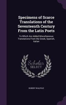 Hardcover Specimens of Scarce Translations of the Seventeenth Century From the Latin Poets: To Which Are Added Miscellaneous Translations From the Greek, Spanis Book