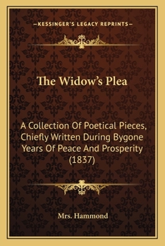 The Widow's Plea: A Collection Of Poetical Pieces, Chiefly Written During Bygone Years Of Peace And Prosperity