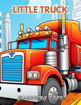 Little Truck Coloring Book: 100+ Beautiful Designs for Stress Relief, Relaxation, and Creativity