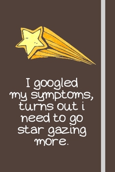 I googled my symptoms, turns out i need to go star gazing more.: Star Gazing (Golden Shooting Star) Gifts For Men & Women - Lined Journal or Notebook