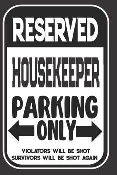 Reserved Housekeeper Parking Only. Violators Will Be Shot. Survivors Will Be Shot Again: Blank Lined Notebook | Thank You Gift For Housekeeper