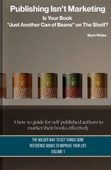 Publishing Isn't Marketing: Is Your Novel “Just Another Can Of Beans” On The Shelf? (The Wilder Way to Get Things Done — Reference Books to Improve Your Life)