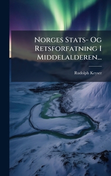 Norges Stats- Og Retsforfatning I Middelalderen... (Norwegian Edition)