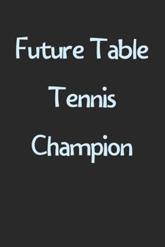 Paperback Future Table Tennis Champion: Lined Journal, 120 Pages, 6 x 9, Funny Table Tennis Gift Idea, Black Matte Finish (Future Table Tennis Champion Journa Book