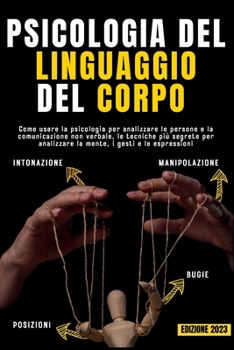 Psicologia del Linguaggio del Corpo: Come usare la psicologia per analizzare le persone e la comunicazione non verbale, le tecniche più segrete per ... i gesti e le espressioni (Italian Edition)