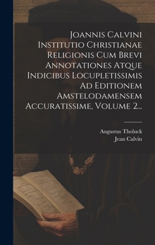 Joannis Calvini Institutio Christianae Religionis Cum Brevi Annotationes Atque Indicibus Locupletissimis Ad Editionem Amstelodamensem Accuratissime, Volume 2... (Latin Edition)