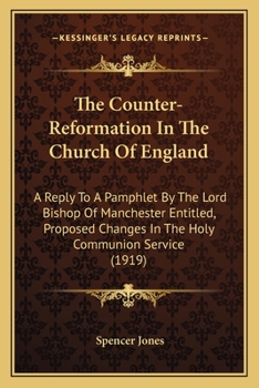 Paperback The Counter-Reformation In The Church Of England: A Reply To A Pamphlet By The Lord Bishop Of Manchester Entitled, Proposed Changes In The Holy Commun Book