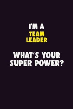 I'M A Team Leader, What's Your Super Power?: 6X9 120 pages Career  Notebook Unlined  Writing Journal