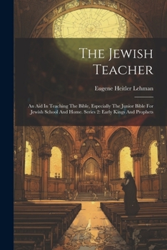 The Jewish Teacher: An Aid In Teaching The Bible, Especially The Junior Bible For Jewish School And Home. Series 2: Early Kings And Prophets