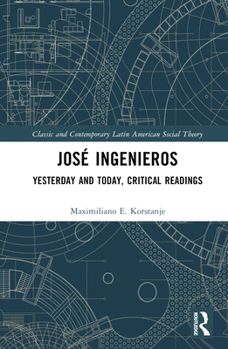José Ingenieros: Yesterday and Today, Critical Readings (Classic and Contemporary Latin American Social Theory)
