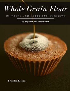 Paperback Whole Grain Flour: 30 tasty and delicious Desserts Book