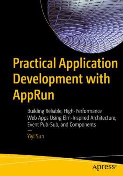 Paperback Practical Application Development with Apprun: Building Reliable, High-Performance Web Apps Using Elm-Inspired Architecture, Event Pub-Sub, and Compon Book