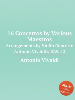 16 Concertos by Various Maestros: Arrangements by Violin Concerto Antonio Vivaldi's B.W. 42