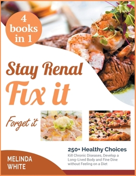Stay Renal, Fix It, Forget it! [4 BOOKS IN 1]: 250+ Healthy Choices Kill Chronic Diseases, Develop a Long-Lived Body and Fine Dine without Feeling on a Diet