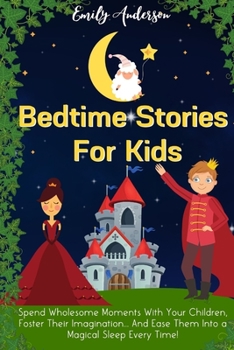 Paperback Bedtime Stories For Kids: Spend Wholesome Moments With Your Children, Foster Their Imagination... And Ease Them Into A Magical Sleep Every Time! Book