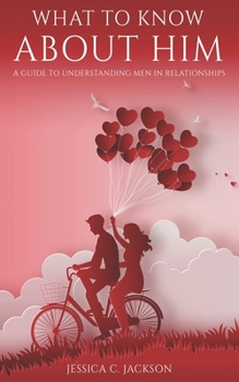 Paperback What To Know About Him: A Guide To Understanding Men In Relationships, How To Dating Advice and Marriage Help For Women To Attract a Real Quality Man Book