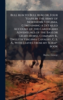 Hardcover Bull run to Bull run; or, Four Years in the Army of Northern Virginia. Containing a Detailed Account of the Career and Adventures of the Baylor Light Book
