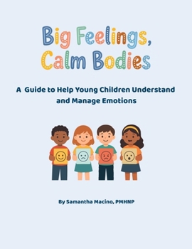 Big Feelings, Calm Bodies: A Guide to Help Young Children Understand and Manage Emotions