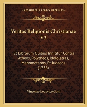 Paperback Veritas Religionis Christianae V3: Et Librorum Quibus Innititur Contra Atheos, Polytheos, Idololatras, Mahometanos, Et Judaeos (1736) [Latin] Book