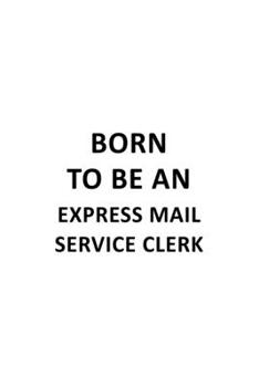 Born To Be An Express Mail Service Clerk: Creative Express Mail Service Clerk Notebook, Express Mail Service Assistant Journal Gift, Diary, Doodle ... | 6 x 9 Compact Size, 109 Blank Lined Pages