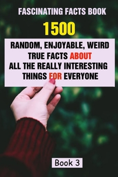 Paperback Fascinating Facts Book: 1500 Random, Enjoyable, Weird, True Facts About All The Really Interesting Things For Everyone Book 3 Book