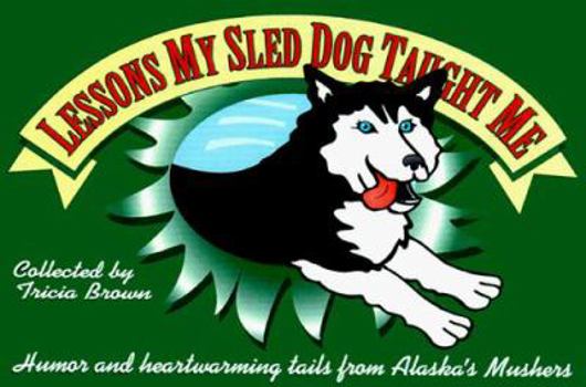Hardcover Lessons My Sled Dog Taught Me: Humor & Heartwarming Tales from Alaska's Mushers Book