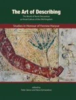 The Art of Describing: The World of Tomb Decoration as Visual Culture of the Old Kingdom: Studies in Honour of Yvonne Harpur