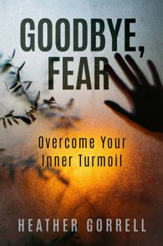Paperback Goodbye, Fear: Overcome Your Inner Turmoil Book