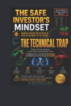 THE SAFE INVESTOR’S MINDSET THE TECHNICAL TRAP: Charts, Patterns, Indicators and the Illusion of Predictable Profits