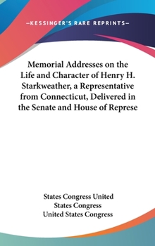 Hardcover Memorial Addresses on the Life and Character of Henry H. Starkweather, a Representative from Connecticut, Delivered in the Senate and House of Represe Book