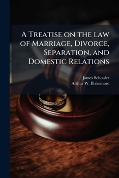 A Treatise On the Law of Marriage, Divorce, Separation, and Domestic Relations: The Law of Marriage and Divorce