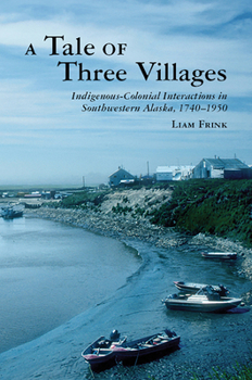 Paperback A Tale of Three Villages: Indigenous-Colonial Interactions in Southwestern Alaska, 1740-1950 Book