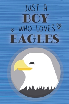Just a Boy Who Loves Eagles: Blank Line Notebook, Diary, Journal, Planner with favorite animal / 6 x 9 / 110 Lined Pages / Great Gift Idea … Journaling Writing or Doodles Better Then Gift Card
