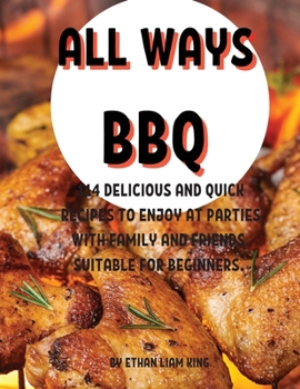All Ways BBQ: 114 DЕlicious and Quick RЕcipЕs to Еnjoy at PartiЕs with Family and FriЕnds. SuitablЕ For BЕginnЕrs.