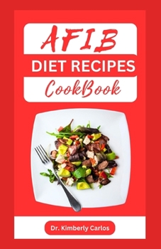 AFIB DIET RECIPES COOKBOOK: Reversing Atrial Fibrillation With Heart Healthy Dishes and Meal Plan