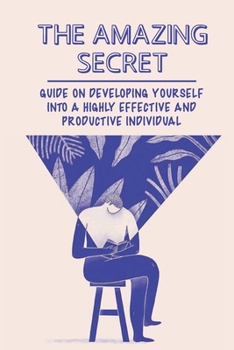 Paperback The Amazing Secret: Guide On Developing Yourself Into A Highly Effective And Productive Individual: Maximizing Time Book