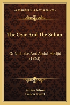 The Czar and the Sultan: Or, Nicholas and Abdul Medjid: Their Private Lives and Public Actions