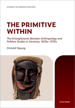 Hardcover The Primitive Within: The Entanglements Between Anthropology and Folklore Studies in Germany, 1850s-1930s Book
