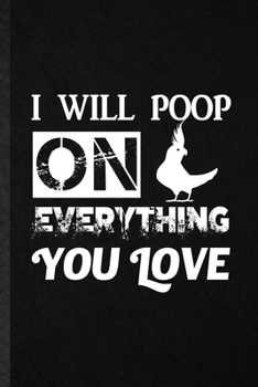 Paperback I Will Poop on Everything You Love: Funny Cockatiel Owner Vet Lined Notebook/ Blank Journal For Exotic Animal Lover, Inspirational Saying Unique Speci Book