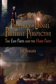 The Prophecy of Daniel in Preterist Perspective: The Easy Parts and the Hard Parts