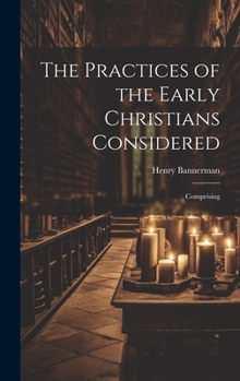 Hardcover The Practices of the Early Christians Considered: Comprising Book