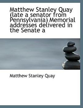 Paperback Matthew Stanley Quay (Late a Senator from Pennsylvania) Memorial Addresses Delivered in the Senate a [Large Print] Book