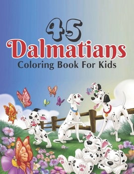 45 Dalmatians Coloring Book For Kids: A Big Fun and Coloring Book (Volume 1)