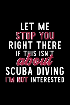 Let Me Stop You Right There If This Isn't About Scuba Diving I'm Not Interested: Notebook for Scuba Diving Lover | Great Christmas & Birthday Gift ... Scuba Diving Fan Diary | 120 pages 6x9 inches