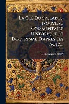 Paperback La Clé Du Syllabus, Nouveau Commentaire Historique Et Doctrinal D'après Les Acta... [French] Book
