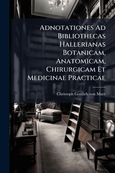 Paperback Adnotationes Ad Bibliothecas Hallerianas Botanicam, Anatomicam, Chirurgicam Et Medicinae Practicae Book