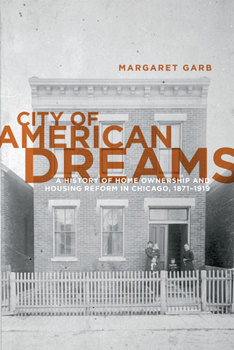 Paperback City of American Dreams: A History of Home Ownership and Housing Reform in Chicago, 1871-1919 Book