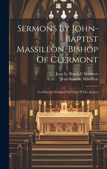Sermons By John-baptist Massillon, Bishop Of Clermont: To Which Is Prefixed The Life Of The Author