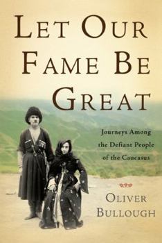 Hardcover Let Our Fame Be Great: Journeys Among the Defiant People of the Caucasus Book